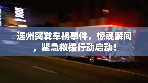 连州突发车祸事件，惊魂瞬间，紧急救援行动启动！