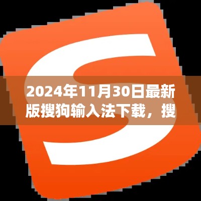 搜狗输入法最新版下载指南，功能升级与体验优化，最新版下载时间（2024年11月30日）