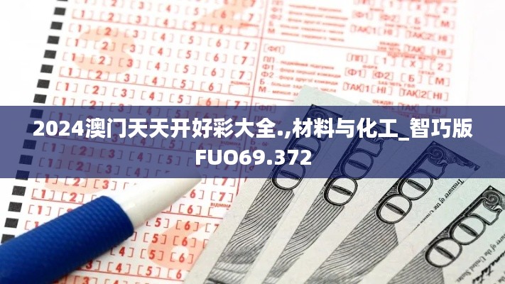 2024澳门天天开好彩大全.,材料与化工_智巧版FUO69.372