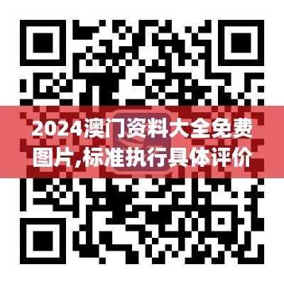 2024澳门资料大全免费图片,标准执行具体评价_CQC90.889教育版