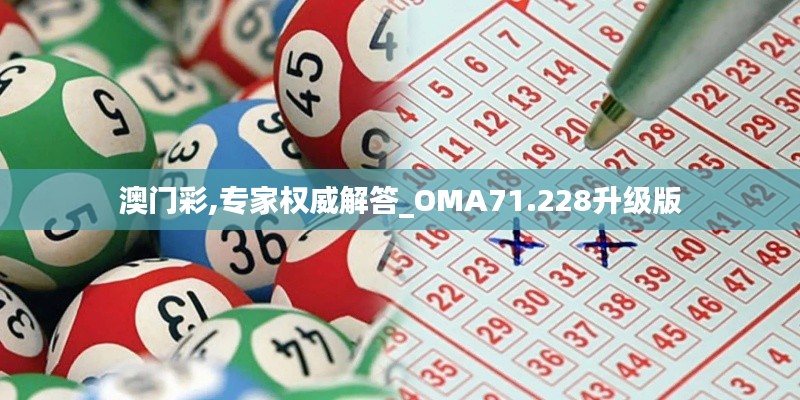 澳门彩,专家权威解答_OMA71.228升级版