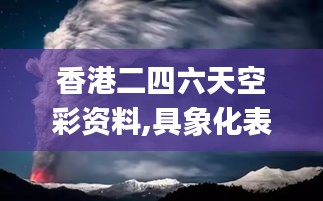 香港二四六天空彩资料,具象化表达解说_KOW27.187赋能版