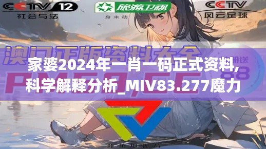 家婆2024年一肖一码正式资料,科学解释分析_MIV83.277魔力版