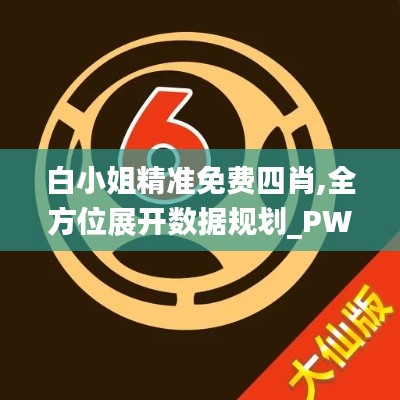 白小姐精准免费四肖,全方位展开数据规划_PWV60.375超高清版