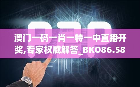 澳门一码一肖一特一中直播开奖,专家权威解答_BKO86.587沉浸版