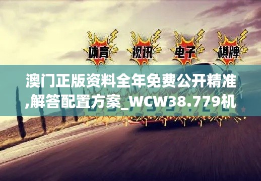 澳门正版资料全年免费公开精准,解答配置方案_WCW38.779机器版