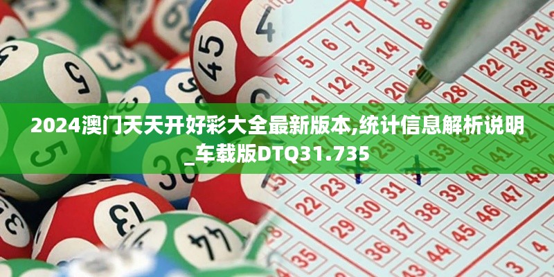 2024澳门天天开好彩大全最新版本,统计信息解析说明_车载版DTQ31.735