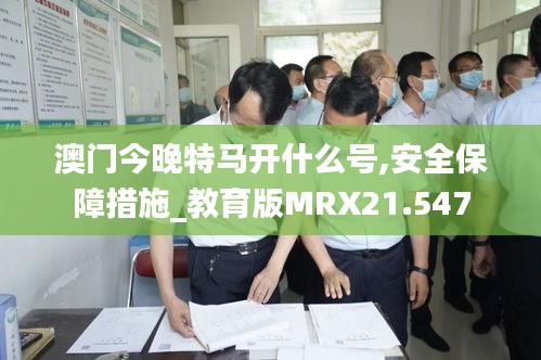 澳门今晚特马开什么号,安全保障措施_教育版MRX21.547