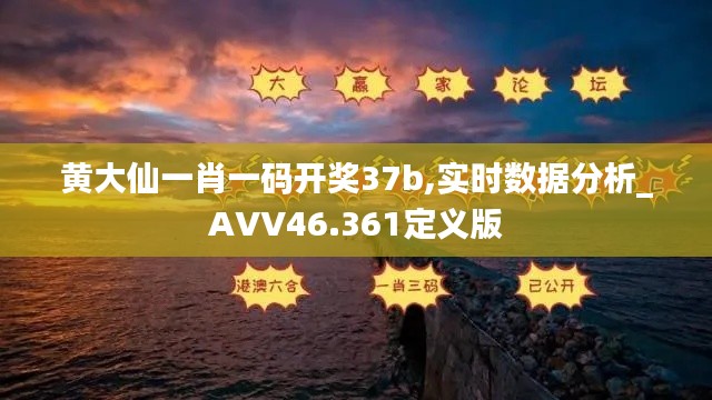 黄大仙一肖一码开奖37b,实时数据分析_AVV46.361定义版