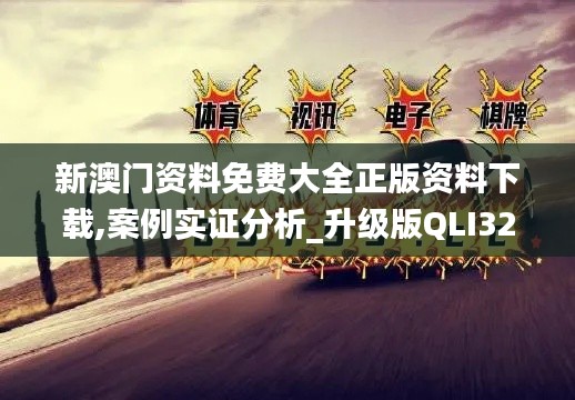 新澳门资料免费大全正版资料下载,案例实证分析_升级版QLI32.523