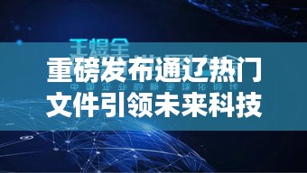 重磅，通辽热门文件引领未来科技潮流，开启智能革新体验之旅（2024年）