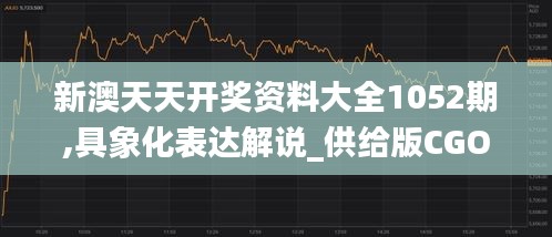 新澳天天开奖资料大全1052期,具象化表达解说_供给版CGO15.649