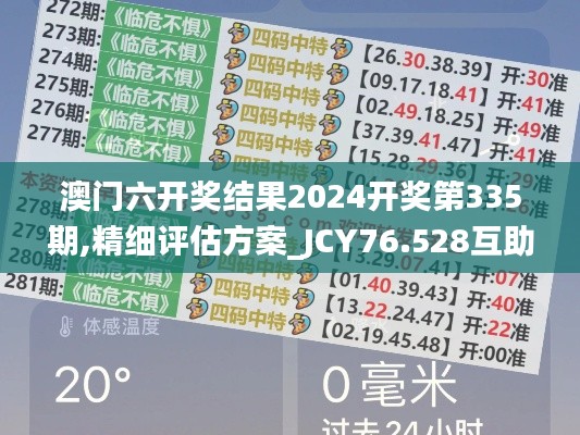 澳门六开奖结果2024开奖第335期,精细评估方案_JCY76.528互助版