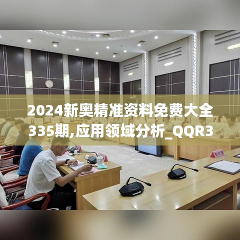 2024新奥精准资料免费大全335期,应用领域分析_QQR38.866紧凑版