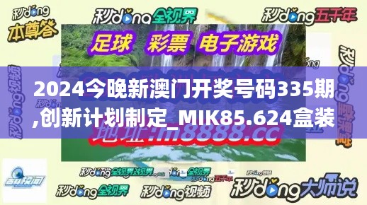 2024今晚新澳门开奖号码335期,创新计划制定_MIK85.624盒装版