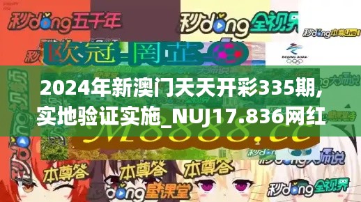 2024年新澳门天天开彩335期,实地验证实施_NUJ17.836网红版