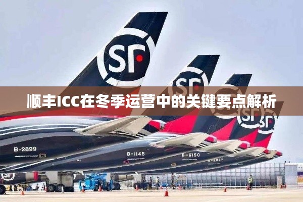 顺丰ICC冬季运营关键要点深度解析