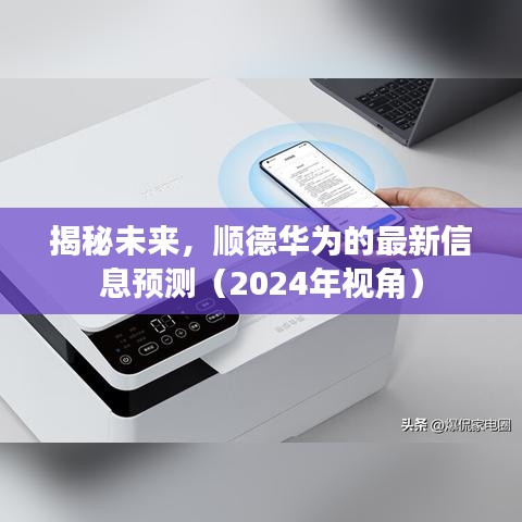 顺德华为最新动态揭秘，展望未来的预测（2024年视角）