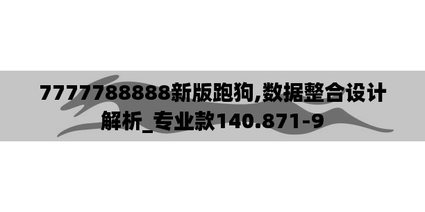 7777788888新版跑狗,数据整合设计解析_专业款140.871-9