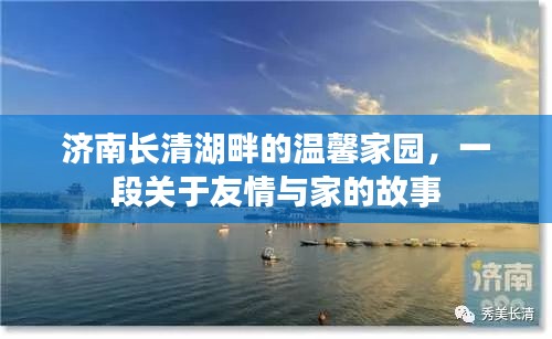 济南长清湖畔的温馨家园，友情与家的交织故事