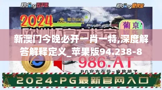 新澳门今晚必开一肖一特,深度解答解释定义_苹果版94.238-8