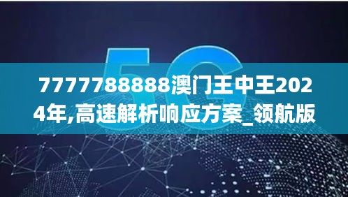 7777788888澳门王中王2024年,高速解析响应方案_领航版13.628-3