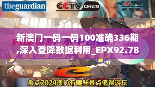 新澳门一码一码100准确336期,深入登降数据利用_EPX92.785快速版