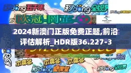 2024新澳门正版免费正题,前沿评估解析_HDR版36.227-3