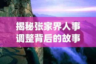 张家界人事调整背后的故事揭秘与小巷深处的独特风味探秘