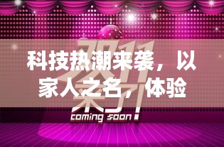 科技热潮下的家庭体验，感受最新高科技产品的魔力时刻