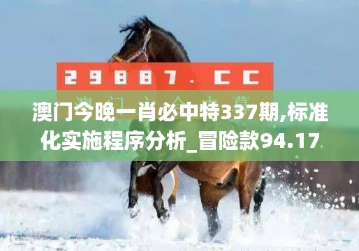 澳门今晚一肖必中特337期,标准化实施程序分析_冒险款94.171-2