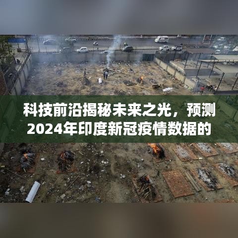 科技前沿揭秘未来之光，智能防疫先锋体验报告——预测印度新冠疫情数据的高科技产品展望