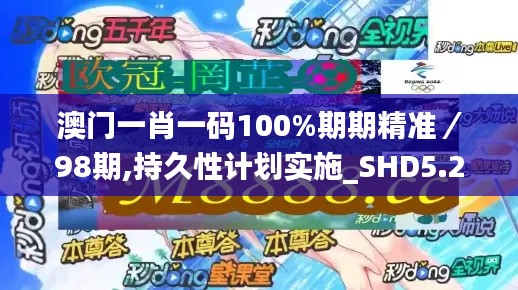 澳门一肖一码100%期期精准／98期,持久性计划实施_SHD5.249-6