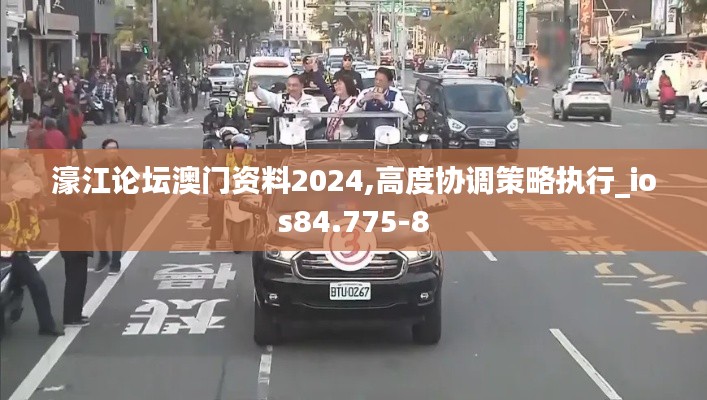 濠江论坛澳门资料2024,高度协调策略执行_ios84.775-8