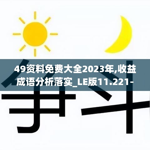 49资料免费大全2023年,收益成语分析落实_LE版11.221-2