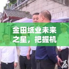 金田纸业未来之星，把握机遇，开启职业生涯新篇章——招聘信息预测与启示（2024年）