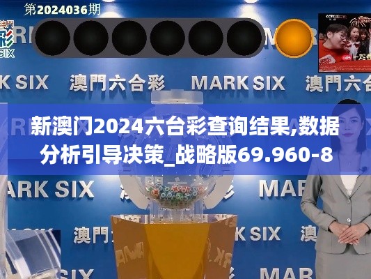 新澳门2024六台彩查询结果,数据分析引导决策_战略版69.960-8