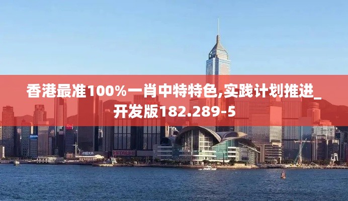 香港最准100%一肖中特特色,实践计划推进_开发版182.289-5