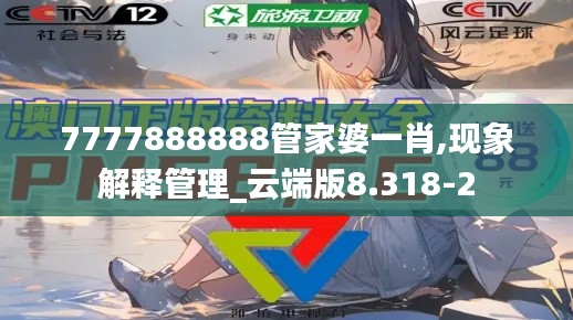 7777888888管家婆一肖,现象解释管理_云端版8.318-2