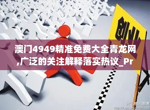 澳门4949精准免费大全青龙网,广泛的关注解释落实热议_Prime54.354-4