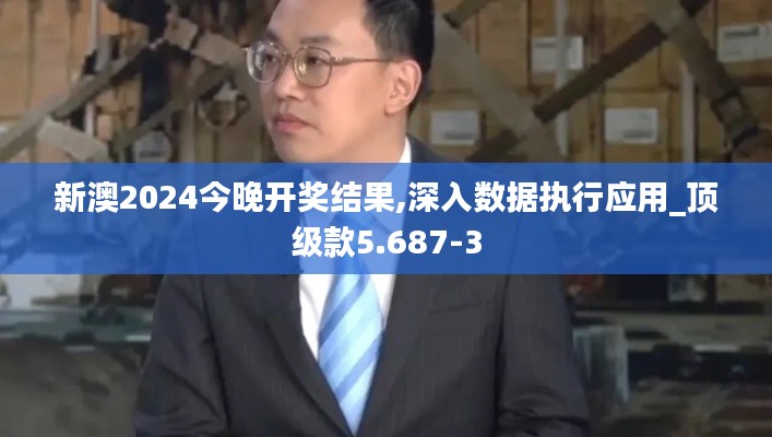 新澳2024今晚开奖结果,深入数据执行应用_顶级款5.687-3