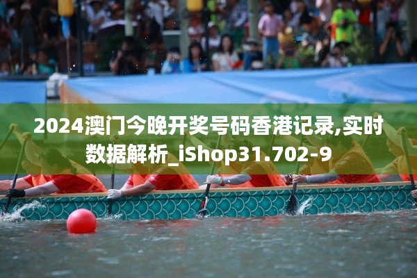 2024澳门今晚开奖号码香港记录,实时数据解析_iShop31.702-9