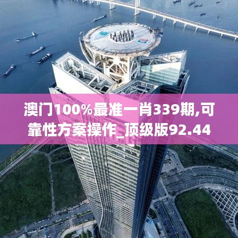 澳门100%最准一肖339期,可靠性方案操作_顶级版92.440-2