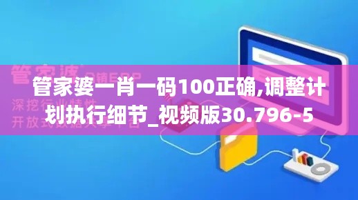 管家婆一肖一码100正确,调整计划执行细节_视频版30.796-5