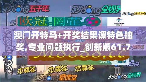 澳门开特马+开奖结果课特色抽奖,专业问题执行_创新版61.771-1