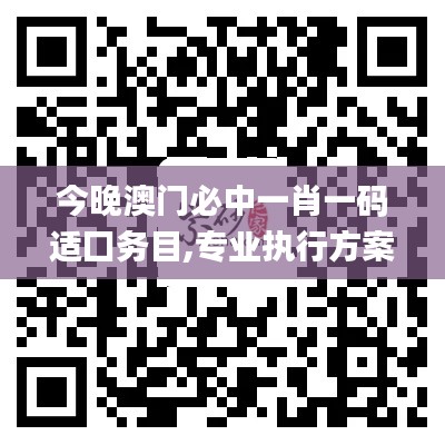 今晚澳门必中一肖一码适囗务目,专业执行方案_AR96.254-5