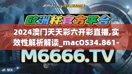 2024澳门天天彩六开彩直播,实效性解析解读_macOS34.861-9