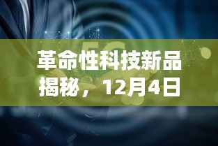 革命性科技新品亮相，体验未来科技的力量，焦点新闻聚焦12月4日揭秘时刻