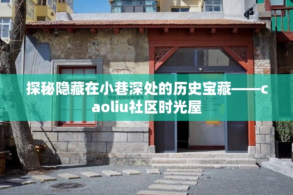 探秘小巷深处的历史宝藏，caoliu社区时光屋揭秘