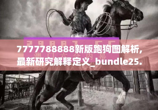 7777788888新版跑狗图解析,最新研究解释定义_bundle25.388-2